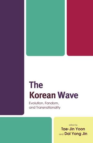 The Korean Wave: Evolution, Fandom, and Transnationality de Tae-Jin Yoon