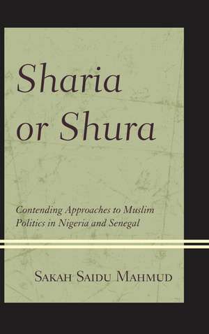 Sharia or Shura: Contending Approaches to Muslim Politics in Nigeria and Senegal de Sakah Saidu Mahmud