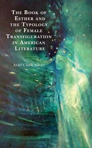 Book of Esther and the Typology of Female Transfiguration in American Literature de Ariel Clark Silver