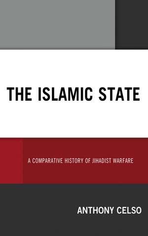 The Islamic State: A Comparative History of Jihadist Warfare de Anthony Celso