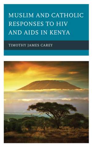 Muslim and Catholic Responses to HIV and AIDS in Kenya de Timothy James Carey