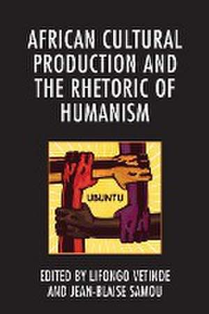 African Cultural Production and the Rhetoric of Humanism de Jean-Blaise Samou