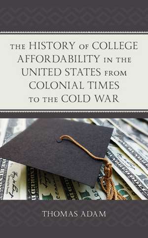 History of College Affordability in the United States from Colonial Times to the Cold War de Thomas Adam