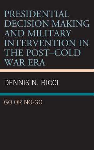 Presidential Decision Making and Military Intervention in the Post-Cold War Era de Dennis N. Ricci