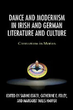 Dance and Modernism in Irish and German Literature and Culture de Sabine Egger