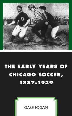 EARLY YEARS OF CHICAGO SOCCER de Gabe Logan