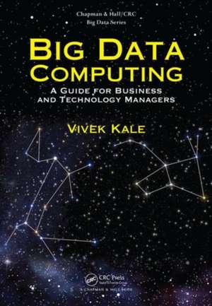 Big Data Computing: A Guide for Business and Technology Managers de Vivek Kale