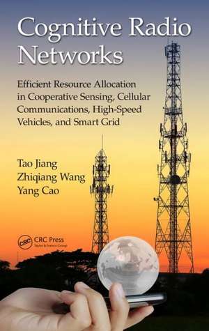 Cognitive Radio Networks: Efficient Resource Allocation in Cooperative Sensing, Cellular Communications, High-Speed Vehicles, and Smart Grid de Tao Jiang