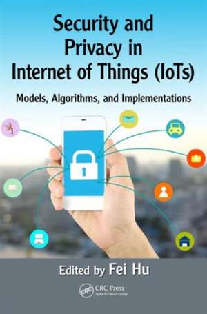 Security and Privacy in Internet of Things (IoTs): Models, Algorithms, and Implementations de Fei Hu