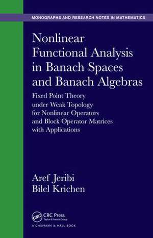 Nonlinear Functional Analysis in Banach Spaces and Banach Algebras: Fixed Point Theory under Weak Topology for Nonlinear Operators and Block Operator Matrices with Applications de Aref Jeribi