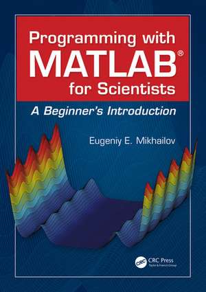 Programming with MATLAB for Scientists: A Beginner’s Introduction de Eugeniy E. Mikhailov