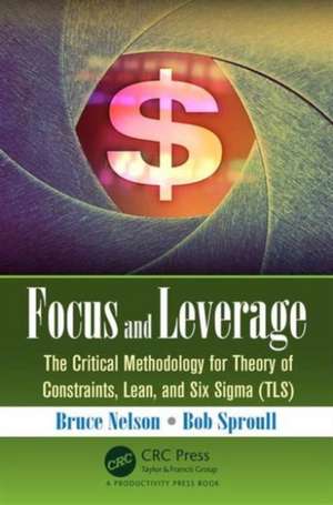 Focus and Leverage: The Critical Methodology for Theory of Constraints, Lean, and Six Sigma (TLS) de Bruce Nelson