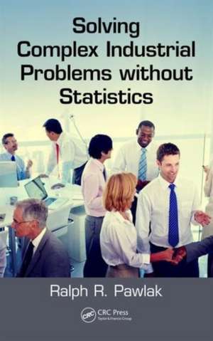 Solving Complex Industrial Problems without Statistics de Ralph R. Pawlak