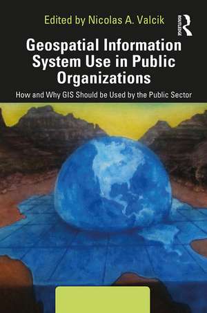 Geospatial Information System Use in Public Organizations: How and Why GIS Should be Used in the Public Sector de Nicolas A. Valcik