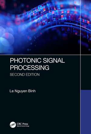 Photonic Signal Processing, Second Edition: Techniques and Applications de Le Nguyen Binh