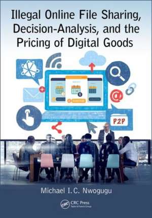 Illegal Online File Sharing, Decision-Analysis, and the Pricing of Digital Goods de Michael I. C. Nwogugu