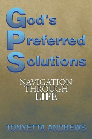 G.P.S. God's Preferred Solutions de Tonyetta Andrews