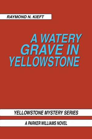 A Watery Grave in Yellowstone de Raymond N. Kieft