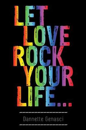 Let Love Rock Your Life... de Dannette Genasci