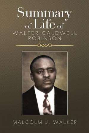 SUMMARY OF LIFE OF WALTER CALDWELL ROBINSON de Malcolm J. Walker