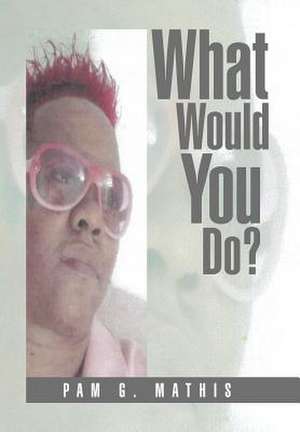 What Would You Do? de Pam G. Mathis