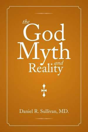 The God Myth and Reality de Daniel R. Sullivan MD