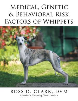 Medical, Genetic & Behavioral Risk Factors of Whippets de DVM Ross D. Clark