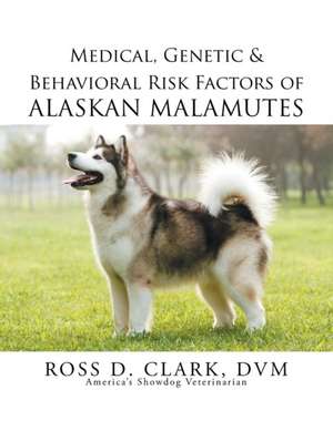 Medical, Genetic & Behavioral Risk Factors of Alaskan Malamutes de DVM Ross Clark