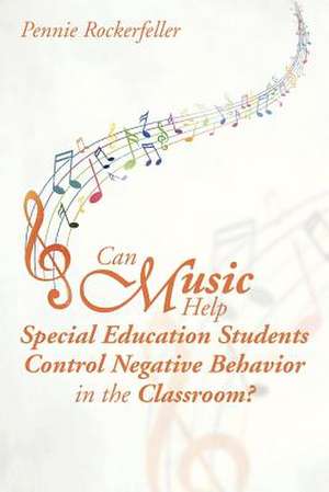 Can Music Help Special Education Students Control Negative Behavior in the Classroom? de Pennie Rockerfeller