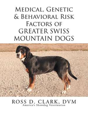 Medical, Genetic & Behavioral Risk Factors of Greater Swiss Mountain Dogs de DVM Ross D. Clark