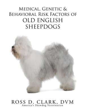 Medical, Genetic & Behavioral Risk Factors of Old English Sheepdogs de DVM Ross D. Clark