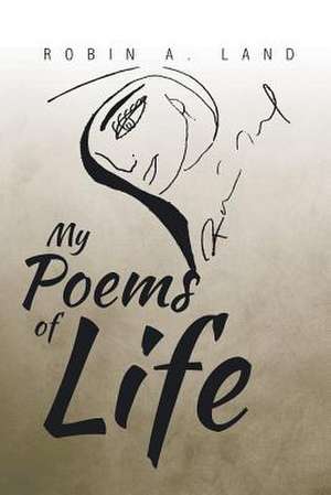 My Poems of Life de Robin A. Land