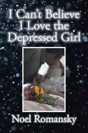 I Can't Believe I Love the Depressed Girl de Noel Romansky