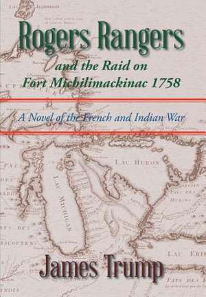 Rogers Rangers and the Raid on Fort Michilimackinac 1758 de James Trump