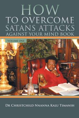 HOW TO OVERCOME SATANS ATTACKS AGAINST YOUR MIND BOOK VOLUME ONE de Kalu Timanih