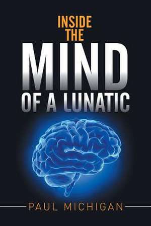 Inside the Mind of a Lunatic de Paul Michigan