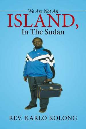 We Are Not An Island, In The Sudan de Rev. Karlo Kolong