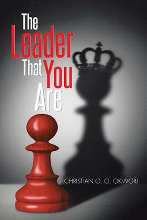 The Leader That You Are de Christian O. O. Okwori