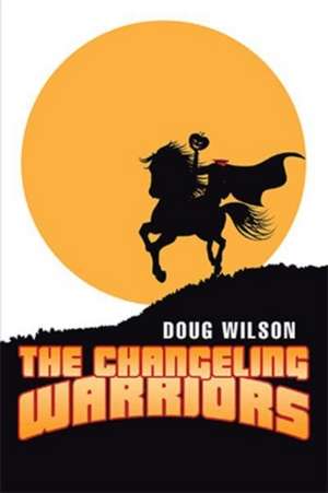 The Changeling Warriors de Doug Wilson