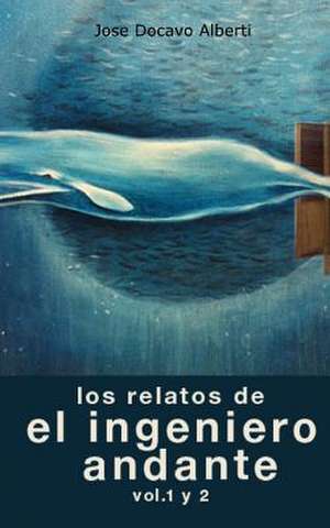 Los Relatos del Ingeniero Andante. Vol. 1 y 2 de Jose Docavo Alberti