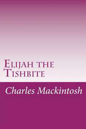 Elijah the Tishbite de Charles Henry Mackintosh