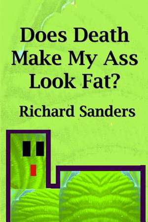 Does Death Make My Ass Look Fat? de Richard Sanders