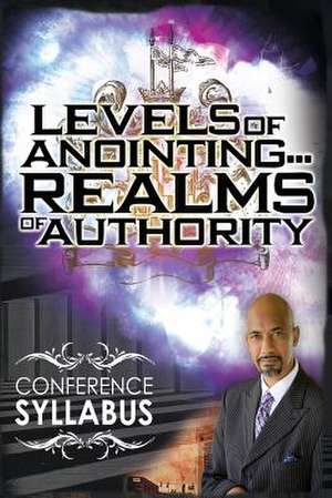 Levels of Anointing . . . Realms of Authority Conference Syllabus de Tudor Bismark