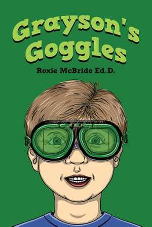 Grayson's Goggles de Roxie McBride Ed D.