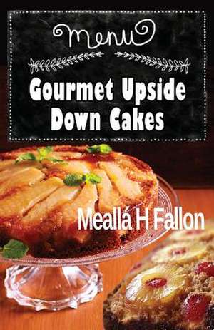 Gourmet Upside Down Cakes de Mealla H. Fallon