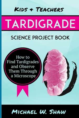 Kids & Teachers Tardigrade Science Project Book de Michael W. Shaw