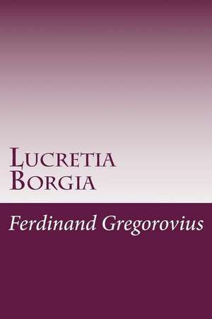 Lucretia Borgia de Ferdinand Gregorovius
