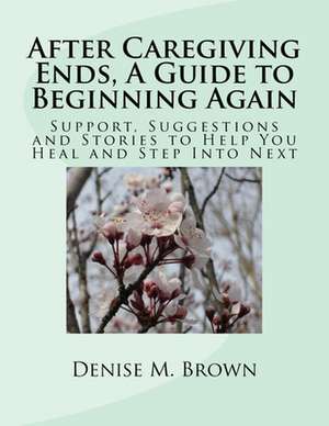 After Caregiving Ends, a Guide to Beginning Again de Denise M. Brown