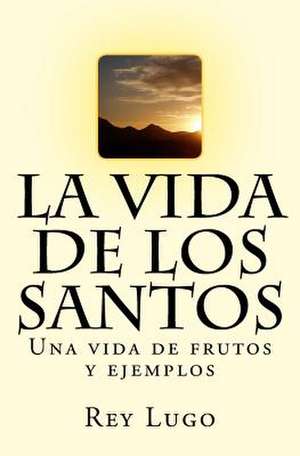 La Vida de Los Santos de Sr. Rey F. Lugo