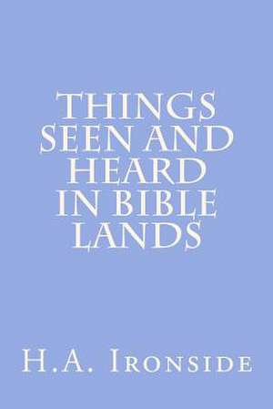 Things Seen and Heard in Bible Lands de H. a. Ironside